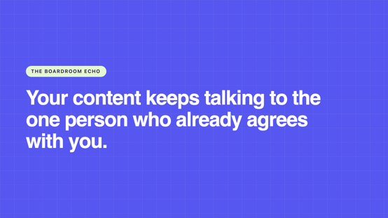 The boardroom echo: your content keeps talking to the one person who already agrees with you.boardroom-echo-quote