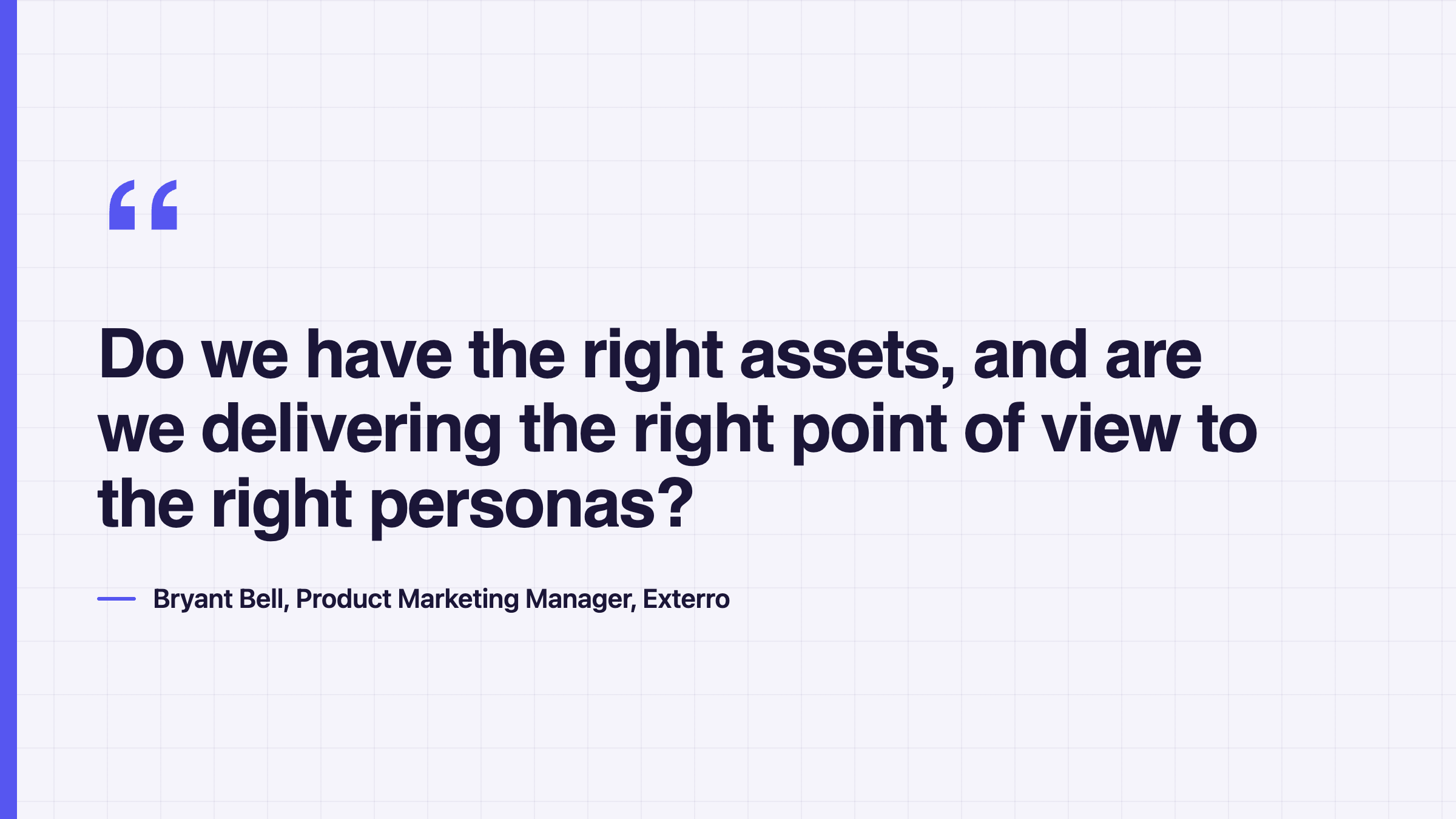 Quote from Brian's Bell, product marketing manager at Exterro. "Do we have the right assets, and are we delivering the right point of view to the right personas?"